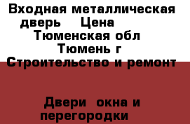 Входная металлическая дверь. › Цена ­ 3 500 - Тюменская обл., Тюмень г. Строительство и ремонт » Двери, окна и перегородки   